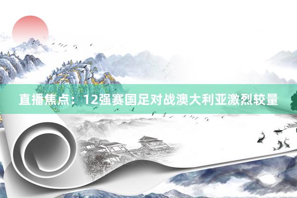 直播焦点：12强赛国足对战澳大利亚激烈较量