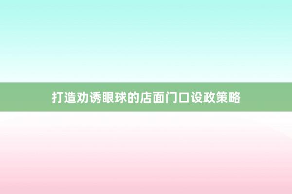 打造劝诱眼球的店面门口设政策略