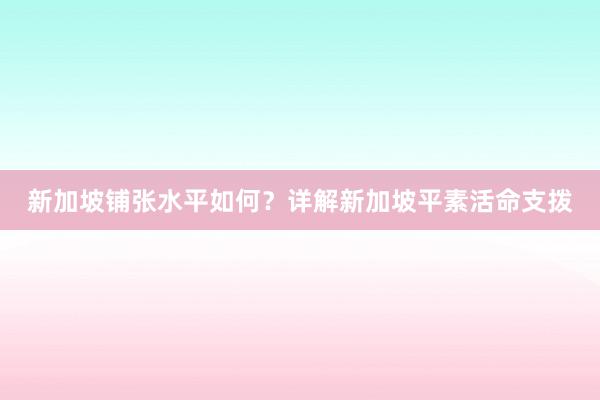 新加坡铺张水平如何？详解新加坡平素活命支拨